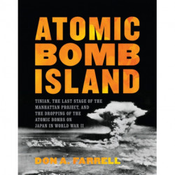 Atomic Bomb Island: Tinian, the Last Stage of the Manhattan Project, and the Dropping of the Atomic Bombs on Japan in World War II