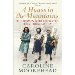 A House in the Mountains: The Women Who Liberated Italy from Fascism