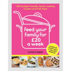 Feed Your Family For £20 a Week: 100 Budget-Friendly, Batch-Cooking Recipes You'll All Enjoy