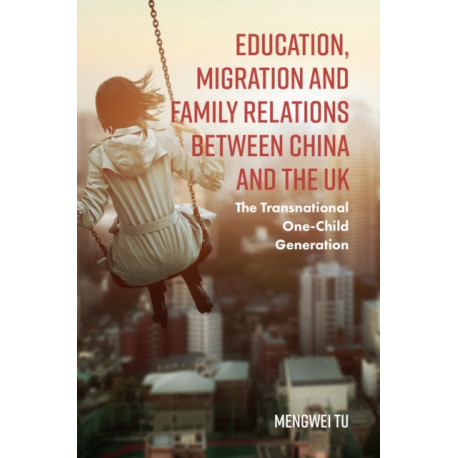 Education, Migration and Family Relations Between China and the UK: The Transnational One-Child Generation
