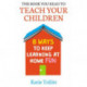 The Book You Read to Teach Your Children: 8 Ways to Keep Learning at Home Fun