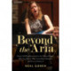Beyond the Aria: Artistic Self-Empowerment for the Classical Singer: Why You Want It, Why You’ve Been Denied It, and How to Achieve It
