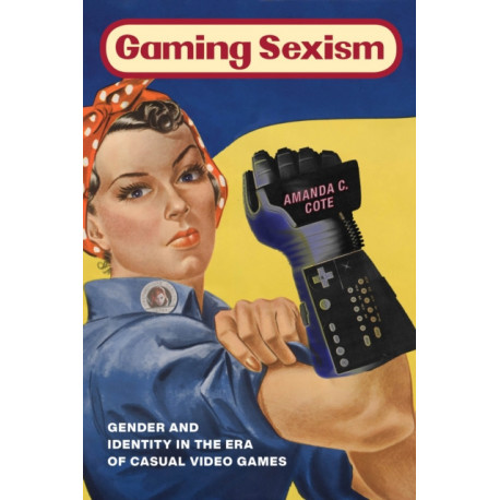 Gaming Sexism: Gender and Identity in the Era of Casual Video Games