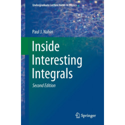Inside Interesting Integrals: A Collection of Sneaky Tricks, Sly Substitutions, and Numerous Other Stupendously Clever, Awesomely Wicked, and Devilishly Seductive Maneuvers for Computing Hundreds of Perplexing Definite Integrals From Physics, Engineering,