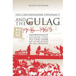 Czechoslovak Diplomacy and the Gulag: Deportation of Czechoslovak Citizens to the USSR and the Negotiation for their Repatriation, 1945-1953