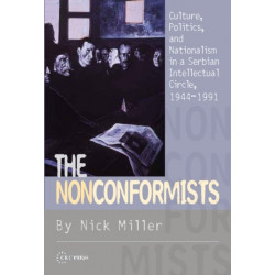 The Nonconformists: Culture, Politics, and Nationalism in a Serbian Intellectual Circle, 1944-1991