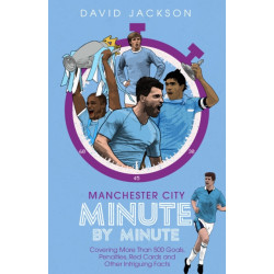 Manchester City Minute By Minute: Covering More Than 500 Goals, Penalties, Red Cards and Other Intriguing Facts