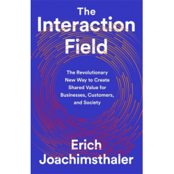 The Interaction Field: The Revolutionary New Way to Create Shared Value for Businesses, Customers, and Society
