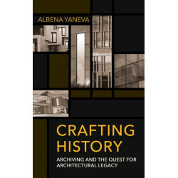 Crafting History: Archiving and the Quest for Architectural Legacy