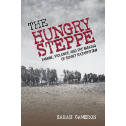 The Hungry Steppe: Famine, Violence, and the Making of Soviet Kazakhstan