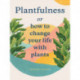 Plantfulness: How to Change Your Life with Plants