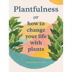 Plantfulness: How to Change Your Life with Plants