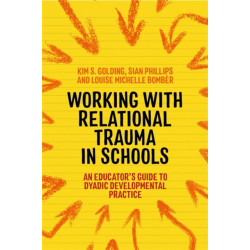 Working with Relational Trauma in Schools: An Educator's Guide to Using Dyadic Developmental Practice