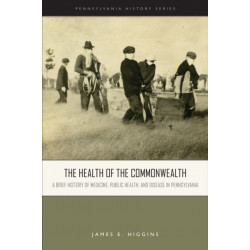 The Health of the Commonwealth: A Brief History of Medicine, Public Health, and Disease in Pennsylvania