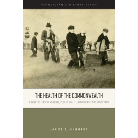 The Health of the Commonwealth: A Brief History of Medicine, Public Health, and Disease in Pennsylvania