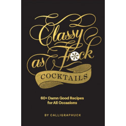 Classy as Fuck Cocktails: 60+ Damn Good Recipes for All Occasions