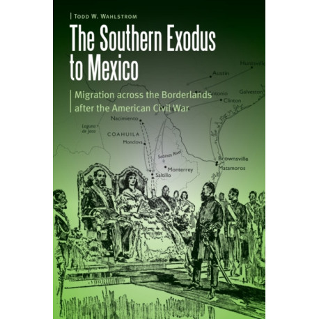 The Southern Exodus to Mexico: Migration Across the Borderlands After the American Civil War