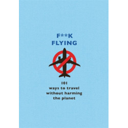 F**k Flying: 101 eco-friendly ways to travel