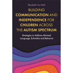 Building Communication and Independence for Children Across the Autism Spectrum: Strategies to Address Minimal Language, Echolalia and Behavior