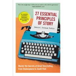 27 Essential Principles of Story: Master the Secrets of Great Storytelling, from Shakespeare to South Park