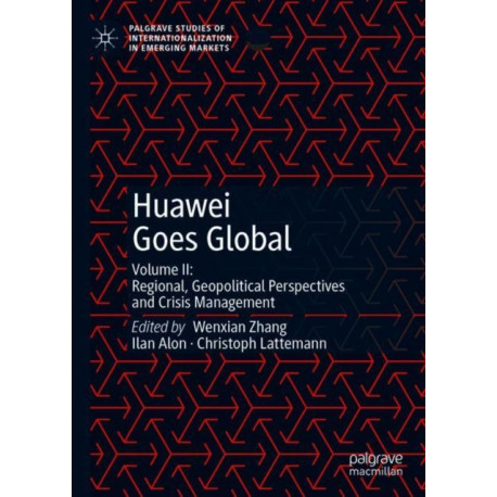 Huawei Goes Global: Volume II: Regional, Geopolitical Perspectives and Crisis Management