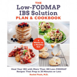 The Low-FODMAP IBS Solution Plan and Cookbook: Heal Your IBS with More Than 100 Low-FODMAP Recipes That Prep in 30 Minutes or Less