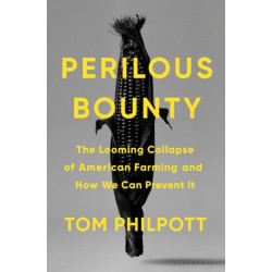 Perilous Bounty: The Looming Collapse of American Farming and How We Can Prevent It