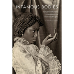 Infamous Bodies: Early Black Women's Celebrity and the Afterlives of Rights
