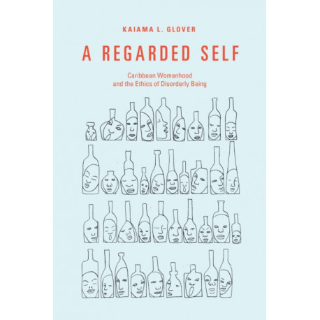 A Regarded Self: Caribbean Womanhood and the Ethics of Disorderly Being