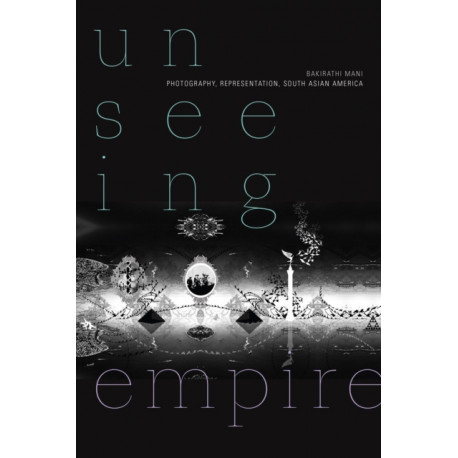 Unseeing Empire: Photography, Representation, South Asian America