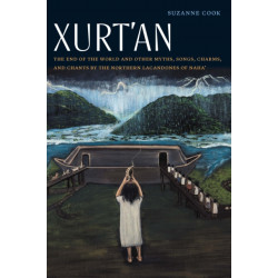 Xurt'an: The End of the World and Other Myths, Songs, Charms, and Chants by the Northern Lacandones of Naha'