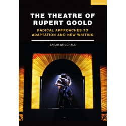 The Theatre of Rupert Goold: Radical Approaches to Adaptation and New Writing