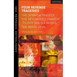 Four Revenge Tragedies: The Spanish Tragedy, The Revenger's Tragedy, 'Tis Pity She's A Whore and The White Devil