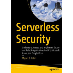 Serverless Security: Understand, Assess, and Implement Secure and Reliable Applications in AWS, Microsoft Azure, and Google Cloud