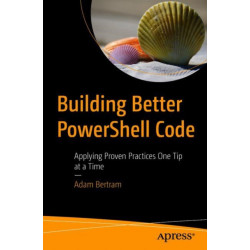 Building Better PowerShell Code: Applying Proven Practices One Tip at a Time