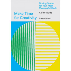 Make Time for Creativity: Finding Space for Your Most Meaningful Work (A Self-Guide)