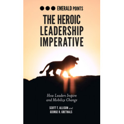 The Heroic Leadership Imperative: How Leaders Inspire and Mobilize Change