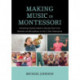 Making Music in Montessori: Everything Teachers Need to Harness Their Inner Musician and Bring Music to Life in Their Classrooms