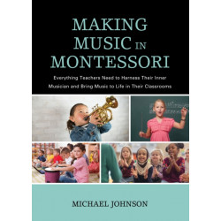 Making Music in Montessori: Everything Teachers Need to Harness Their Inner Musician and Bring Music to Life in Their Classrooms