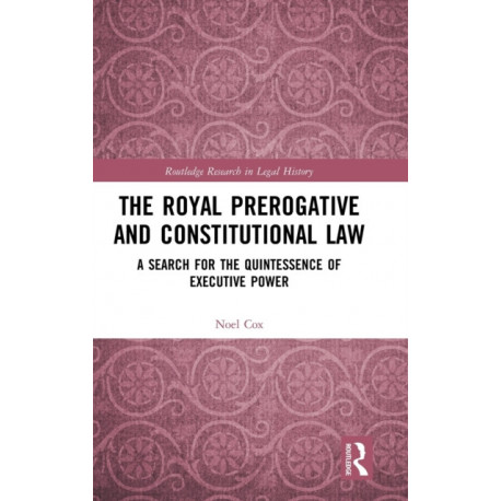 The Royal Prerogative and Constitutional Law: A Search for the Quintessence of Executive Power