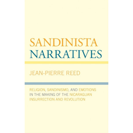 Sandinista Narratives: Religion, Sandinismo, and Emotions in the Making of the Nicaraguan Insurrection and Revolution