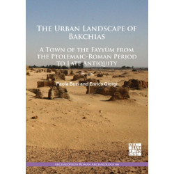 The Urban Landscape of Bakchias: A Town of the Fayyum from the Ptolemaic-Roman Period to Late Antiquity
