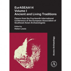 EurASEAA14 Volume I: Ancient and Living Traditions: Papers from the Fourteenth International Conference of the European Association of Southeast Asian Archaeologists