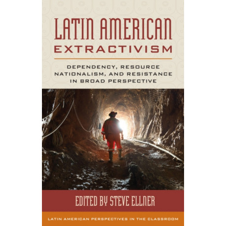 Latin American Extractivism: Dependency, Resource Nationalism, and Resistance in Broad Perspective