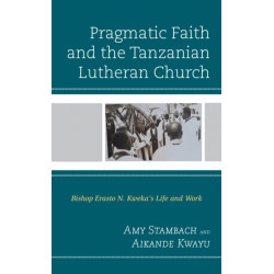 Pragmatic Faith and the Tanzanian Lutheran Church: Bishop Erasto N. Kweka’s Life and Work