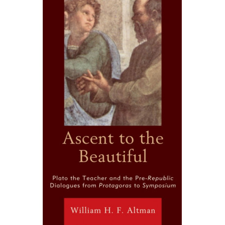 Ascent to the Beautiful: Plato the Teacher and the Pre-Republic Dialogues from Protagoras to Symposium