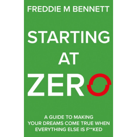 Starting at Zero: ‘A Guide to Making Your Dreams Come True When Everything Else is F**ked’