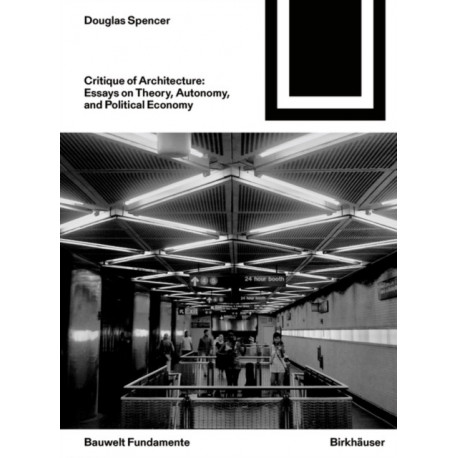 Critique of Architecture: Essays on Theory, Autonomy, and Political Economy