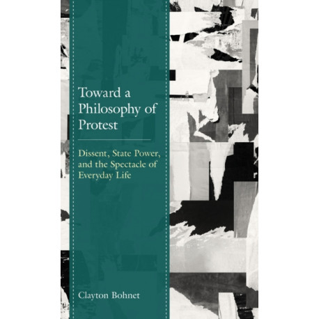 Toward a Philosophy of Protest: Dissent, State Power, and the Spectacle of Everyday Life