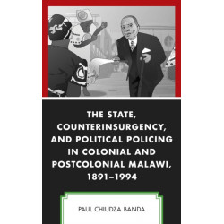 The State, Counterinsurgency, and Political Policing in Colonial and Postcolonial Malawi, 1891-1994